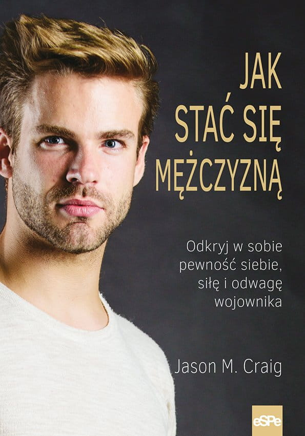 Jak stać się mężczyzną. Odkryj w sobie pewność siebie, siłę i odwagę wojownika Jak stać się mężczyzną. Odkryj w sobie pewność siebie, siłę i odwagę wojownika