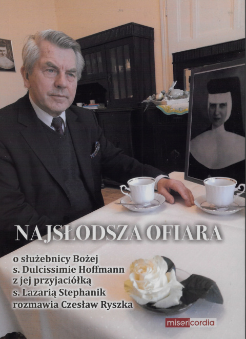 NAJSŁODSZA OFIARA o służebnicy Bożej s. Dulcissimie Hoffmann z jej przyjaciółką s. Lazarią Stephanik rozmawia Czesław Ryszka