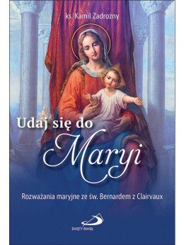 Udaj się do Maryi Rozważania maryjne ze św. Bernardem z Clairvaux